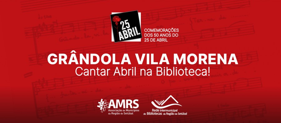 Associação de Municípios da Região de Setúbal Grândola Vila Morena! Cantar Abril na Biblioteca!
