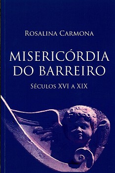 «Misericórdia do Barreiro - Séculos XVI a XIX» Compreender a relação da Misericórdia com o Barreiro e as suas gentes